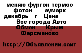 меняю фургон термос фотон 3702 аумарк декабрь 12г › Цена ­ 400 000 - Все города Авто » Обмен   . Крым,Ферсманово